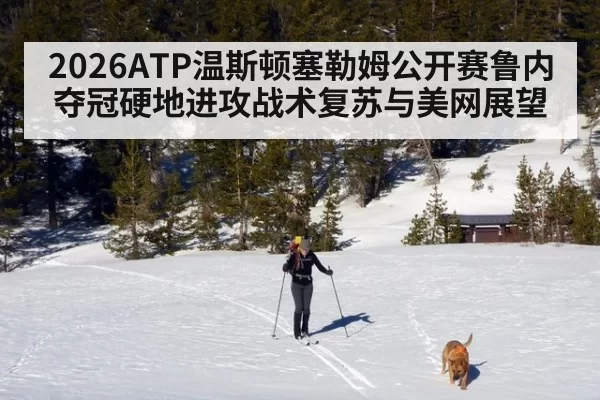 2026ATP温斯顿塞勒姆公开赛鲁内夺冠硬地进攻战术复苏与美网展望 - jiuyou
