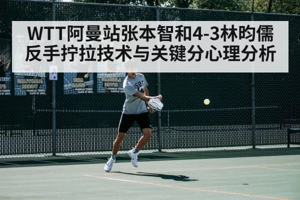 WTT阿曼站张本智和4-3林昀儒 反手拧拉技术与关键分心理分析 - jiuyou