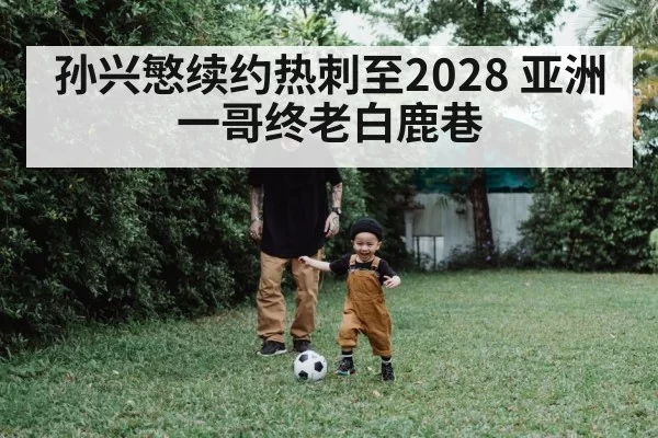 孙兴慜续约热刺至2028 亚洲一哥终老白鹿巷