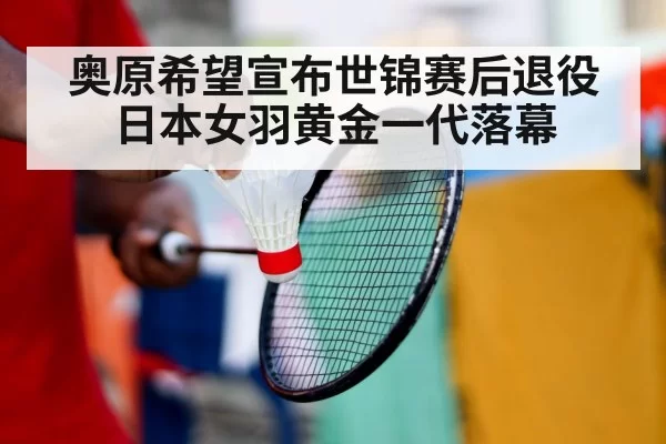 奥原希望宣布世锦赛后退役 日本女羽黄金一代落幕