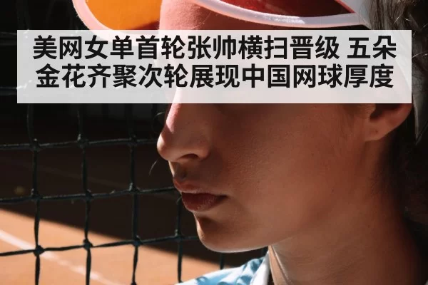 美网女单首轮张帅横扫晋级 五朵金花齐聚次轮展现中国网球厚度