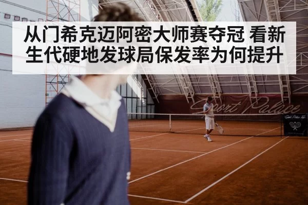 从门希克迈阿密大师赛夺冠 看新生代硬地发球局保发率为何提升