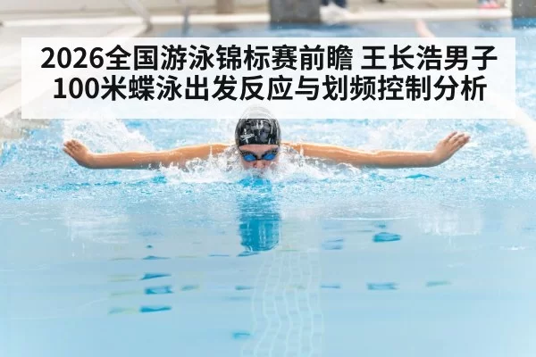 2026全国游泳锦标赛前瞻 王长浩男子100米蝶泳出发反应与划频控制分析
